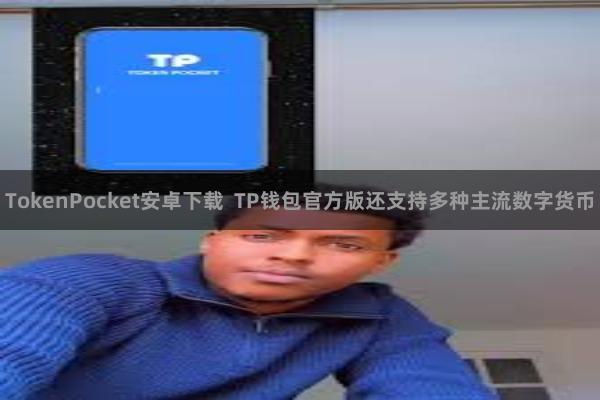TokenPocket安卓下载 TP钱包官方版还支持多种主流数字货币