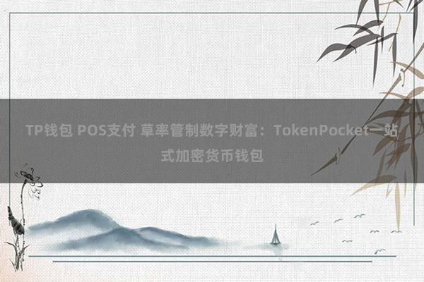 TP钱包 POS支付 草率管制数字财富：TokenPocket一站式加密货币钱包