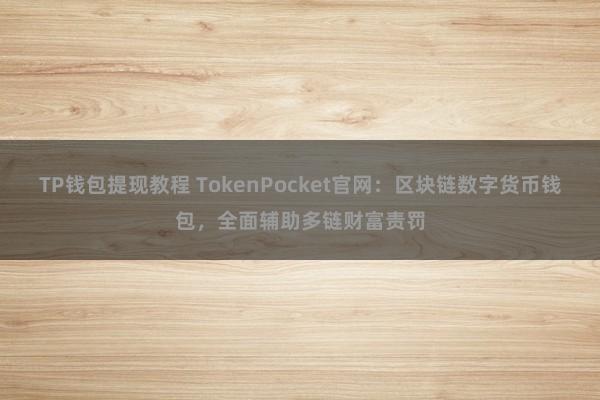 TP钱包提现教程 TokenPocket官网：区块链数字货币钱包，全面辅助多链财富责罚