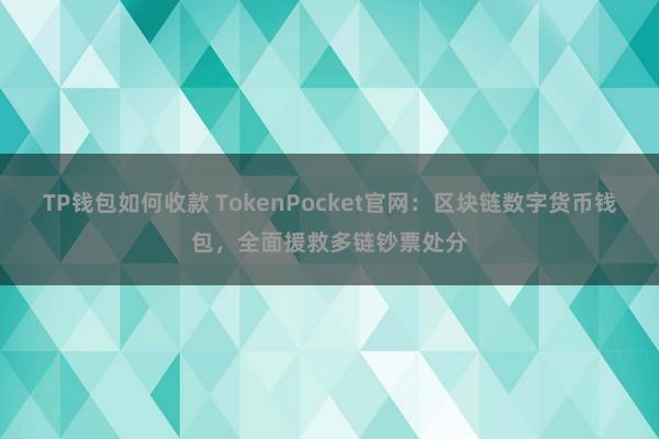 TP钱包如何收款 TokenPocket官网：区块链数字货币钱包，全面援救多链钞票处分