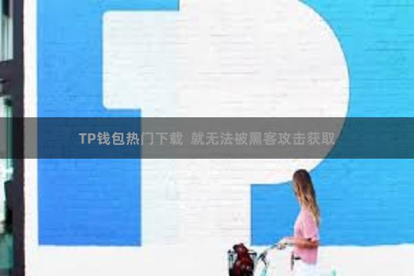 TP钱包热门下载  就无法被黑客攻击获取